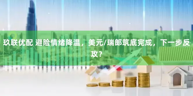 玖联优配 避险情绪降温，美元/瑞郎筑底完成，下一步反攻？