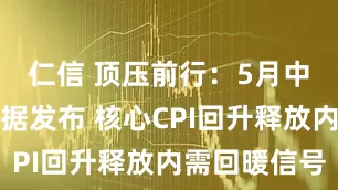 仁信 顶压前行：5月中国经济数据发布 核心CPI回升释放内需回暖信号