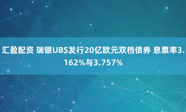 汇盈配资 瑞银UBS发行20亿欧元双档债券 息票率3.162%与3.757%
