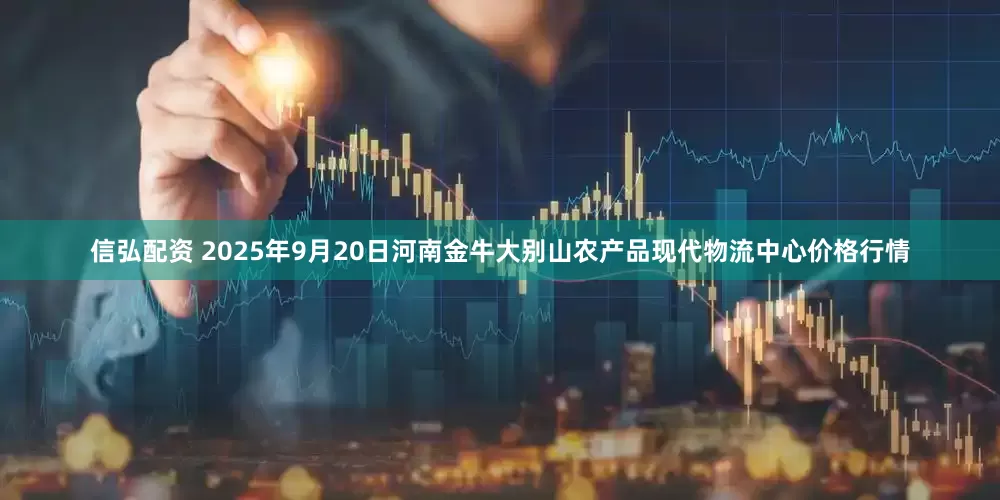 信弘配资 2025年9月20日河南金牛大别山农产品现代物流中心价格行情