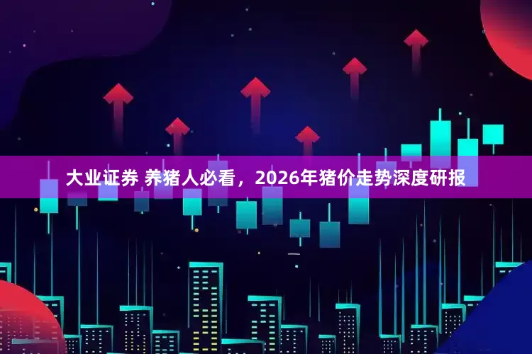 大业证券 养猪人必看，2026年猪价走势深度研报