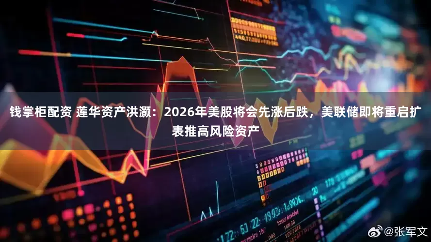 钱掌柜配资 莲华资产洪灏：2026年美股将会先涨后跌，美联储即将重启扩表推高风险资产