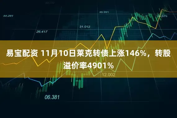 易宝配资 11月10日莱克转债上涨146%，转股溢价率4901%