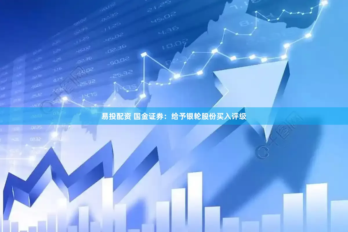 易投配资 国金证券：给予银轮股份买入评级