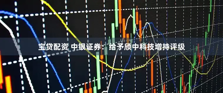 宝贷配资 中银证券：给予颀中科技增持评级