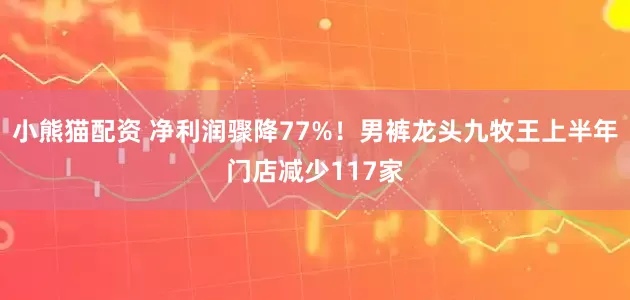 小熊猫配资 净利润骤降77%！男裤龙头九牧王上半年门店减少117家